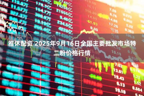 雅休配资 2025年9月16日全国主要批发市场特二粉价格行情
