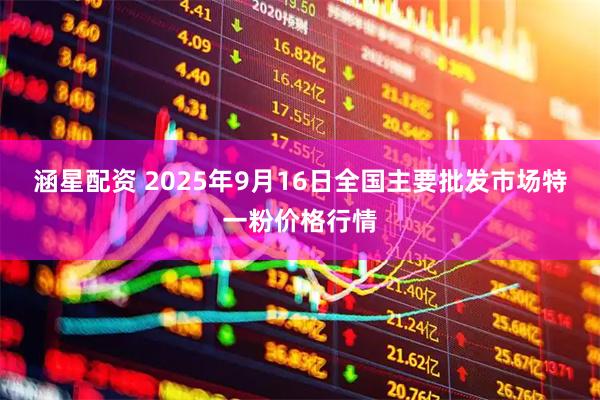 涵星配资 2025年9月16日全国主要批发市场特一粉价格行情