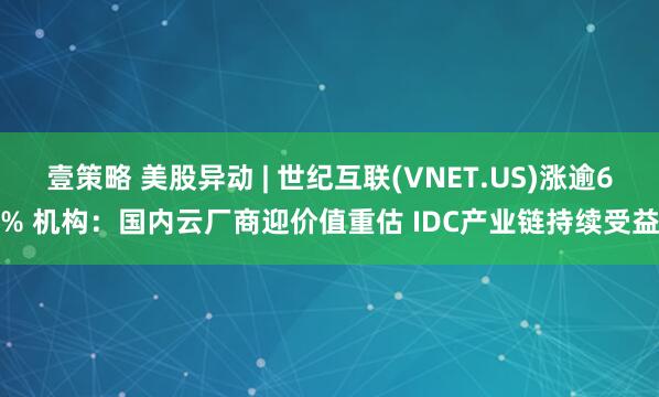 壹策略 美股异动 | 世纪互联(VNET.US)涨逾6% 机构：国内云厂商迎价值重估 IDC产业链持续受益