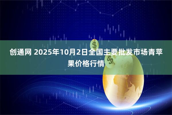 创通网 2025年10月2日全国主要批发市场青苹果价格行情