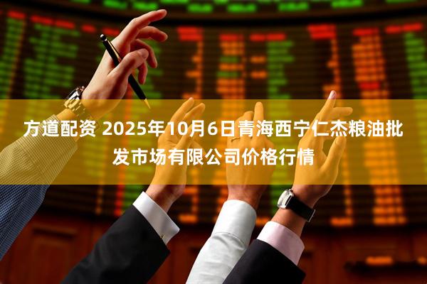 方道配资 2025年10月6日青海西宁仁杰粮油批发市场有限公司价格行情