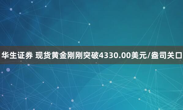 华生证券 现货黄金刚刚突破4330.00美元/盎司关口