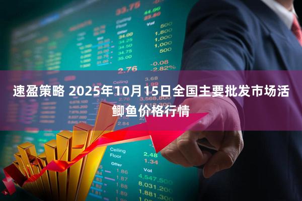 速盈策略 2025年10月15日全国主要批发市场活鲫鱼价格行情