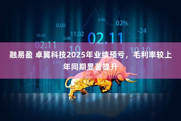 融易盈 卓翼科技2025年业绩预亏，毛利率较上年同期显著提升