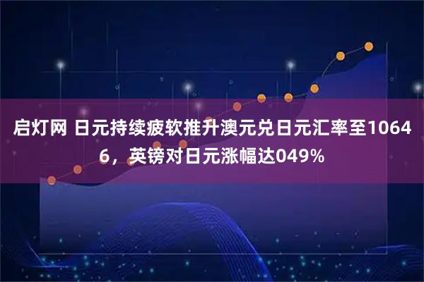 启灯网 日元持续疲软推升澳元兑日元汇率至10646，英镑对日元涨幅达049%
