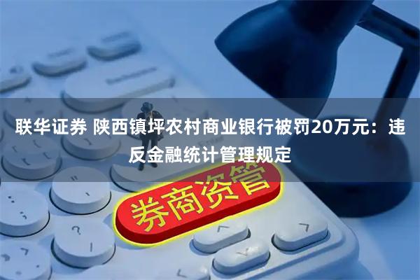 联华证券 陕西镇坪农村商业银行被罚20万元:违反金融统计管理规定