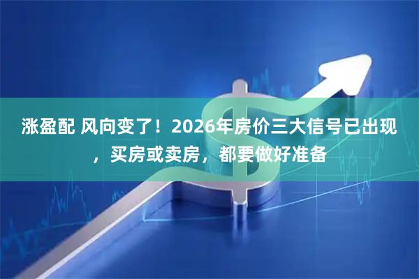 涨盈配 风向变了!2026年房价三大信号已出现,买房或卖房,都要做好准备