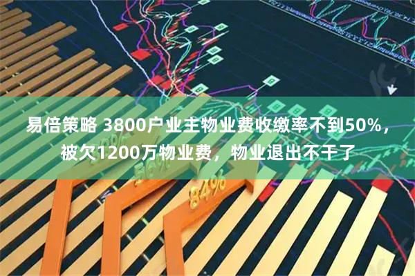 易倍策略 3800户业主物业费收缴率不到50%，被欠1200万物业费，物业退出不干了