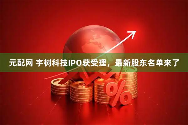 元配网 宇树科技IPO获受理，最新股东名单来了