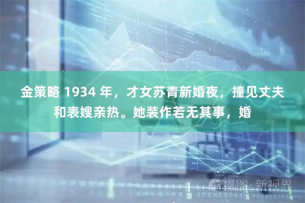 金策略 1934 年，才女苏青新婚夜，撞见丈夫和表嫂亲热。她装作若无其事，婚