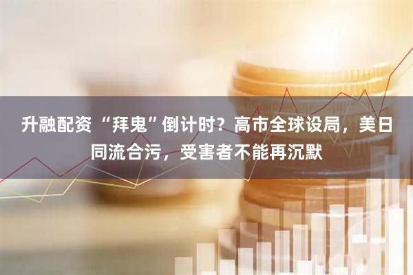 升融配资 “拜鬼”倒计时？高市全球设局，美日同流合污，受害者不能再沉默
