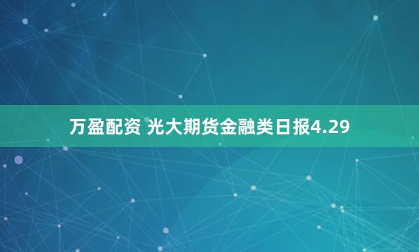 万盈配资 光大期货金融类日报4.29